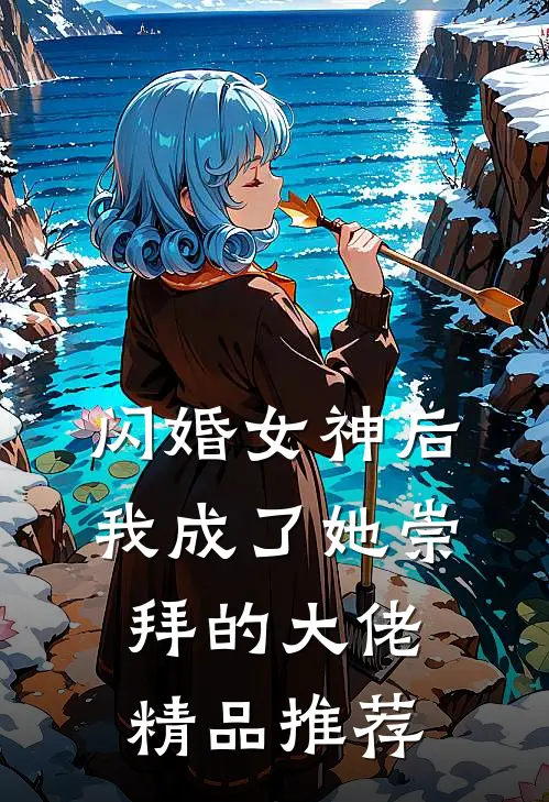闪婚女神后，我成了她崇拜的大佬精品推荐