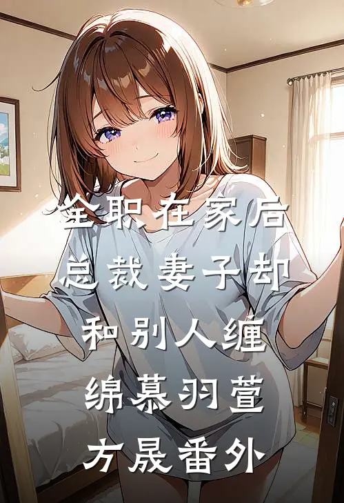全职在家后，总裁妻子却和别人缠绵慕羽萱方晟 番外