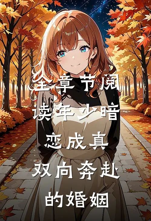 全章节阅读年少暗恋成真，双向奔赴的婚姻
