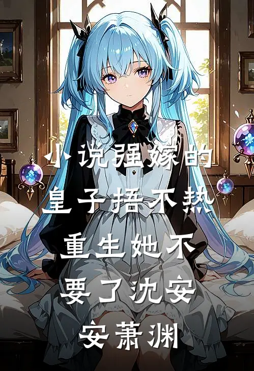 小说强嫁的皇子捂不热，重生她不要了(沈安安萧渊)