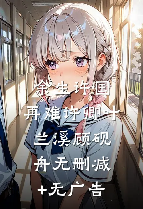 余生许国，再难许卿叶兰溪顾砚舟无删减+无广告