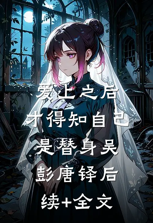 爱上之后，才得知自己是替身吴彭唐铎后续+全文