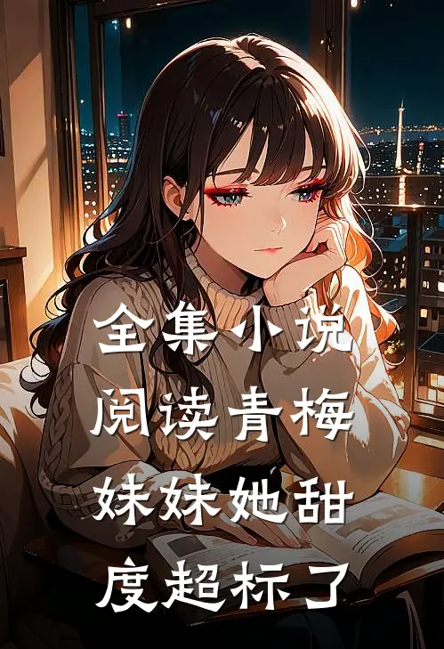 全集小说阅读青梅妹妹她甜度超标了