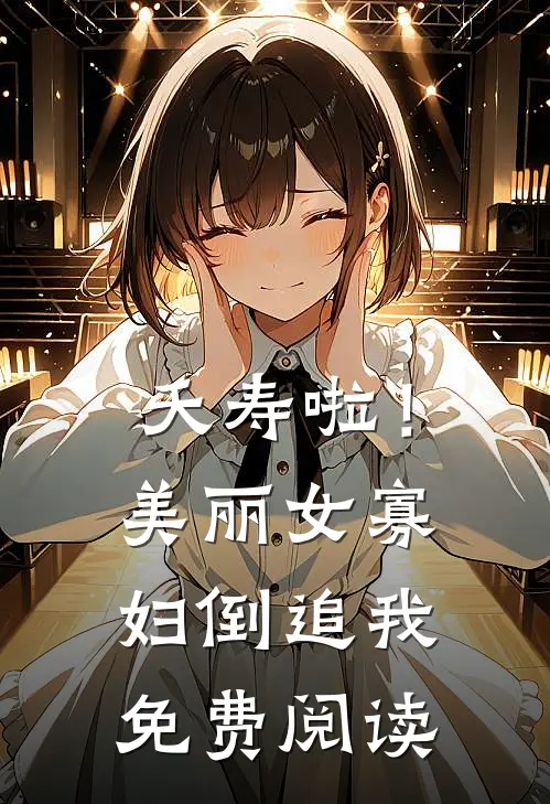 夭寿啦！美丽女寡妇倒追我免费阅读