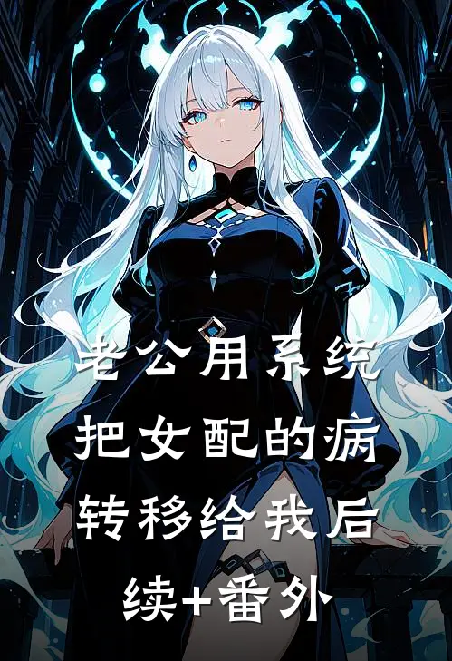 老公用系统把女配的病转移给我后续+番外