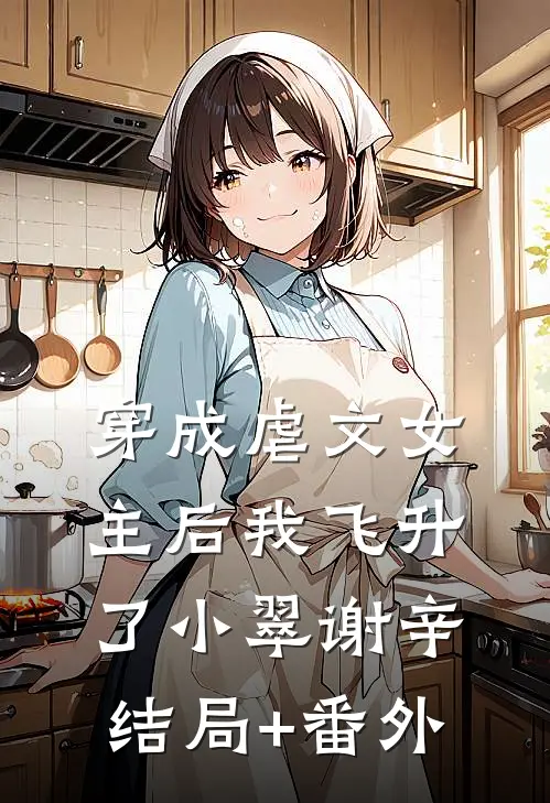 穿成虐文女主后我飞升了小翠谢辛结局+番外