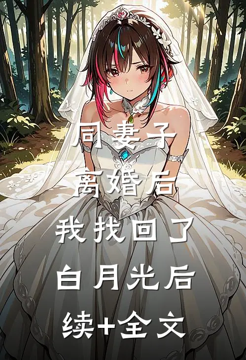 同妻子离婚后，我找回了白月光后续+全文