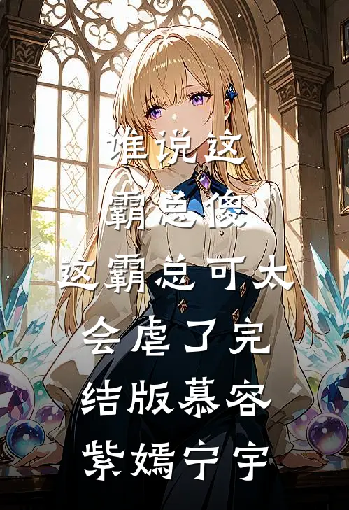 谁说这霸总傻，这霸总可太会虐了完结版慕容紫嫣宁宇