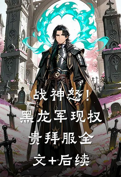 战神怒！黑龙军现，权贵拜服全文+后续