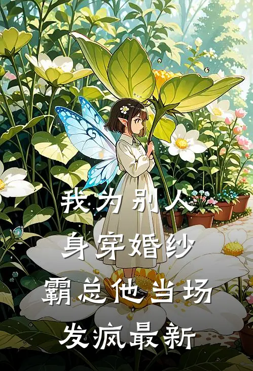 我为别人身穿婚纱，霸总他当场发疯最新