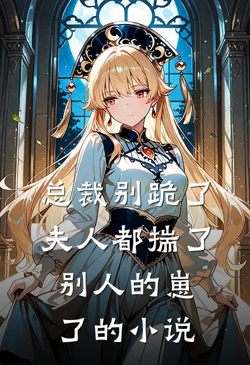 总裁别跪了，夫人都揣了别人的崽了的小说