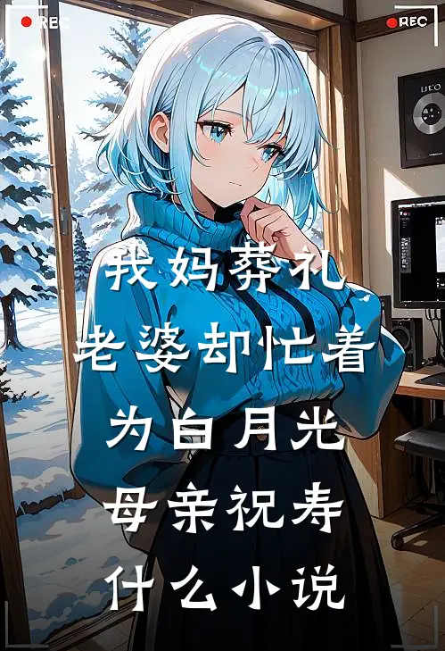 我妈葬礼，老婆却忙着为白月光母亲祝寿什么小说