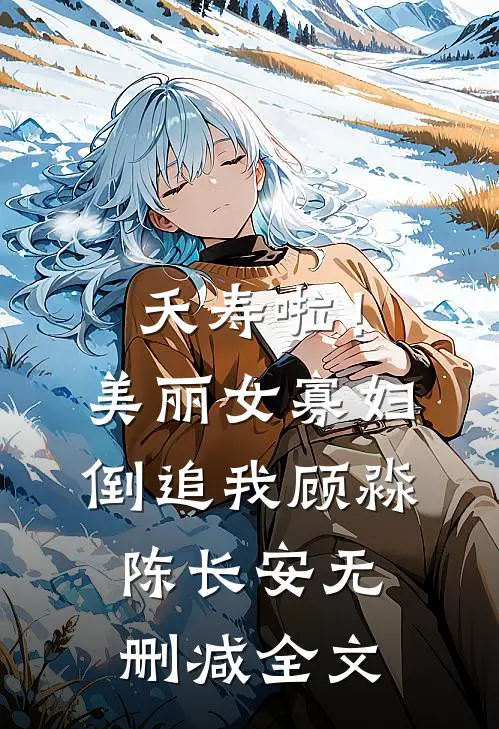 夭寿啦！美丽女寡妇倒追我顾淼陈长安无删减全文