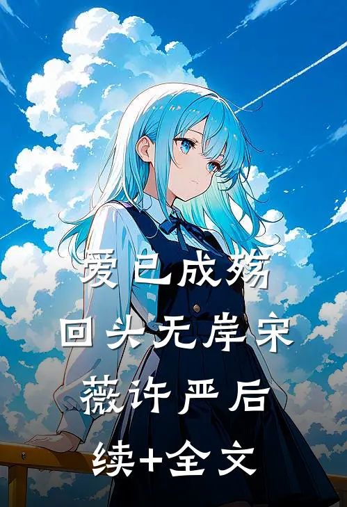 爱已成殇，回头无岸宋薇许严后续+全文