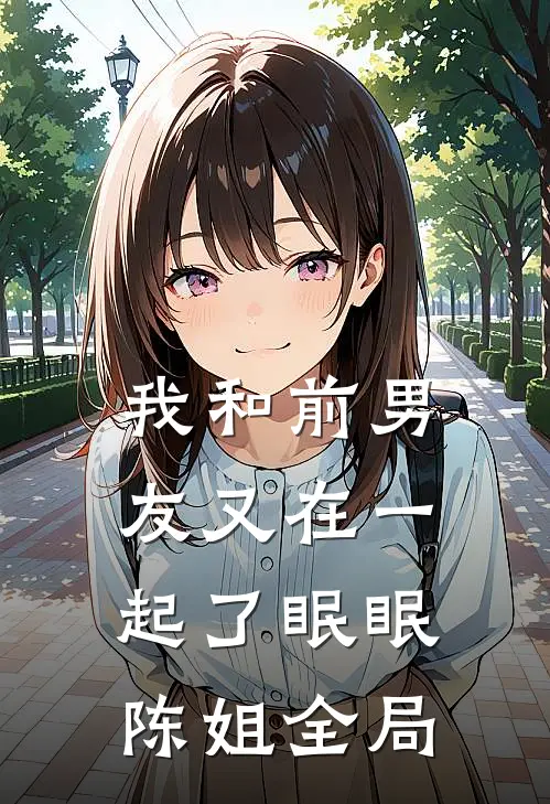我和前男友又在一起了眠眠陈姐全局