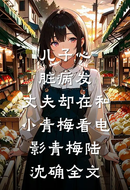 儿子心脏病发，丈夫却在和小青梅看电影青梅陆沈确全文