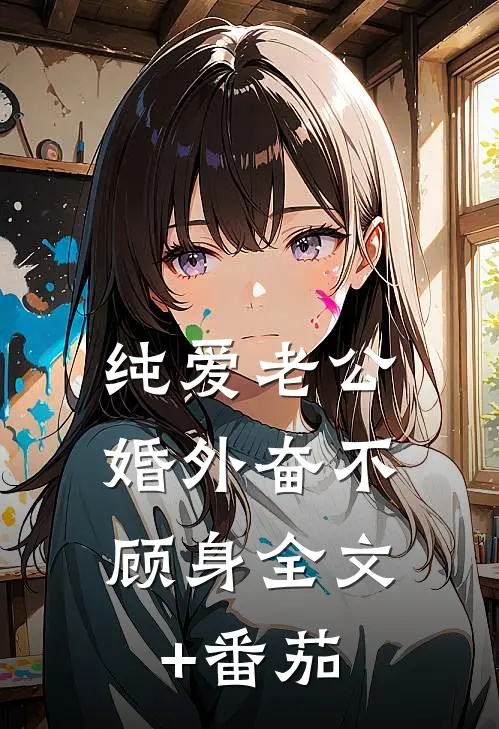 纯爱老公，婚外奋不顾身全文+番茄
