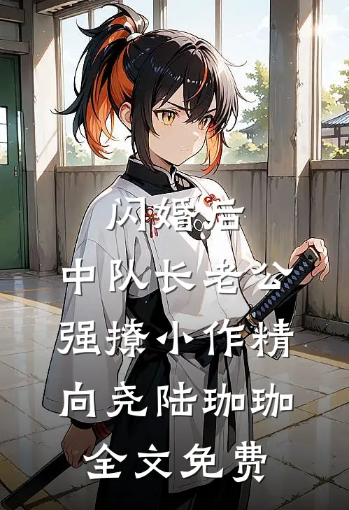 闪婚后，中队长老公强撩小作精向尧陆珈珈全文免费