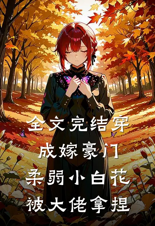 全文完结穿成嫁豪门，柔弱小白花被大佬拿捏