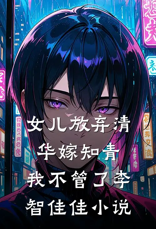 女儿放弃清华嫁知青，我不管了李智佳佳小说