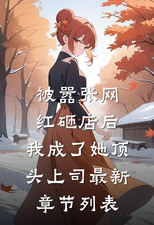 被嚣张网红砸店后，我成了她顶头上司最新章节列表