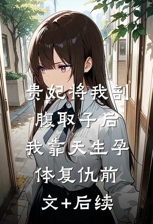 贵妃将我剖腹取子后，我靠天生孕体复仇前文+后续