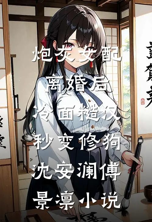炮灰女配离婚后，冷面糙汉秒变修狗沈安澜傅景凛小说