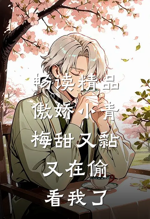 畅读精品傲娇小青梅甜又黏，又在偷看我了