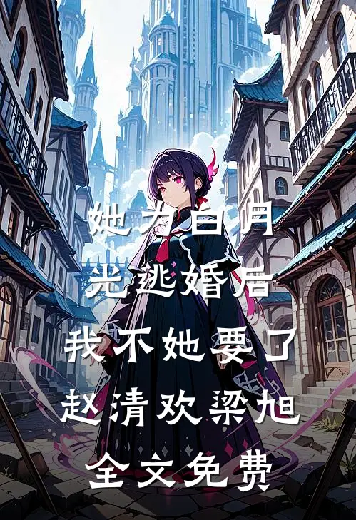 她为白月光逃婚后，我不她要了赵清欢梁旭全文免费