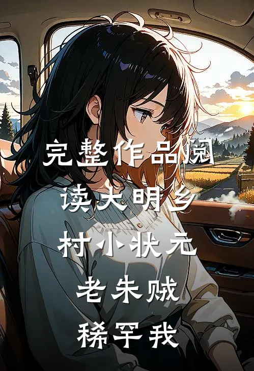 完整作品阅读大明乡村小状元,老朱贼稀罕我