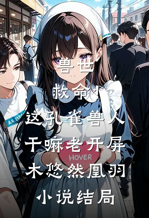 兽世：救命！这孔雀兽人干嘛老开屏木悠然凰羽小说结局