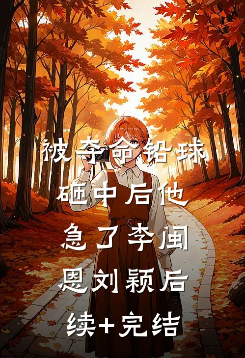 被夺命铅球砸中后他急了李闽恩刘颖后续+完结