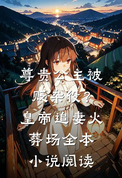 尊贵公主被贬杂役？皇帝追妻火葬场全本小说阅读