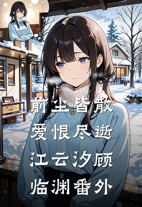 前尘皆散，爱恨尽逝江云汐顾临渊番外