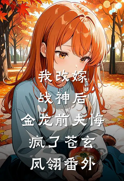 我改嫁战神后，金龙前夫悔疯了苍玄凤翎番外