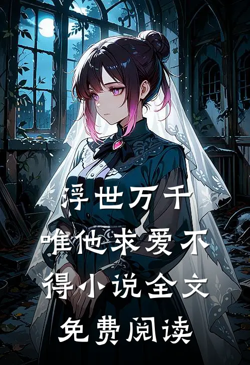 浮世万千,唯他求爱不得全文免费阅读