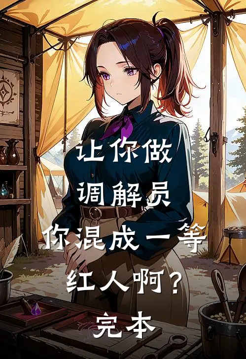 让你做调解员，你混成一等红人啊？完本