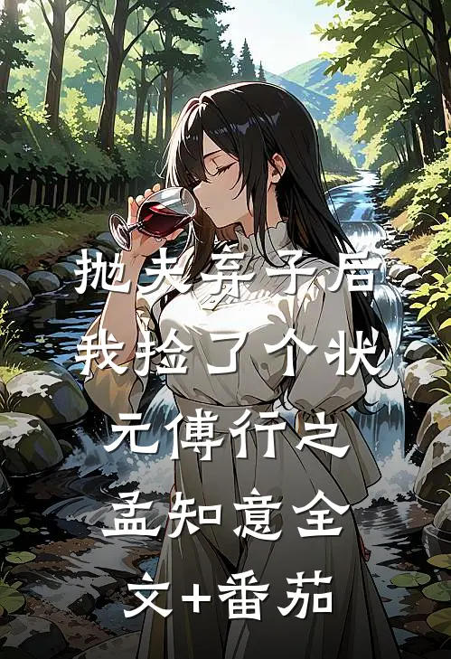 抛夫弃子后，我捡了个状元傅行之孟知意全文+番茄