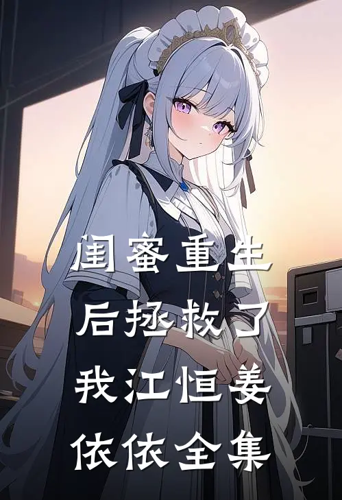 闺蜜重生后拯救了我江恒姜依依 全集