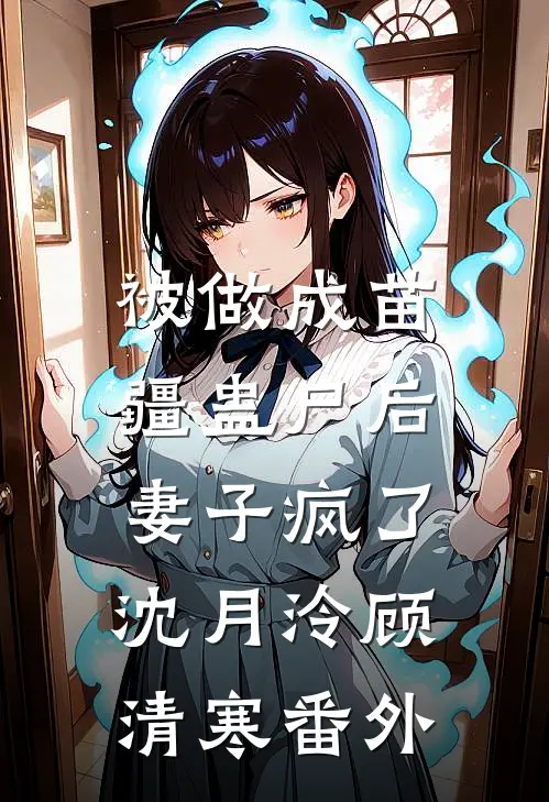 被做成苗疆蛊尸后，妻子疯了沈月泠顾清寒番外