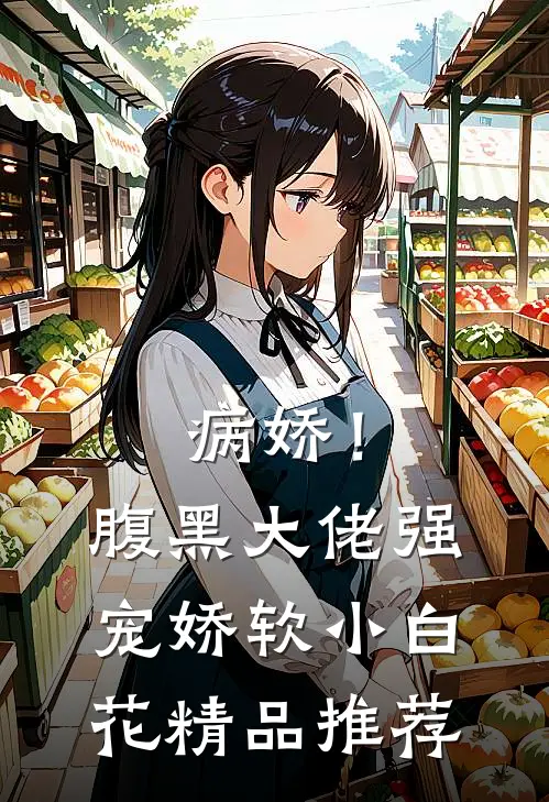 病娇！腹黑大佬强宠娇软小白花精品推荐