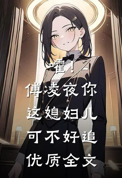 嚯！傅凌夜你这媳妇儿可不好追优质全文