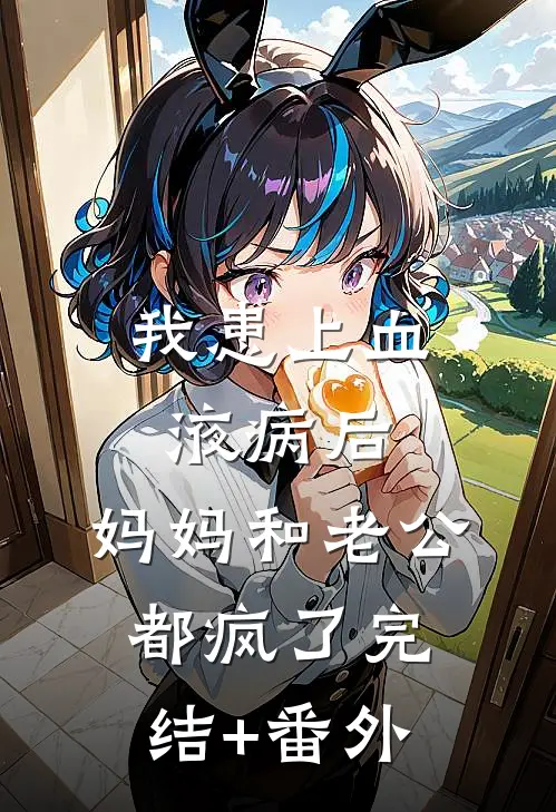 我患上血液病后，妈妈和老公都疯了完结+番外