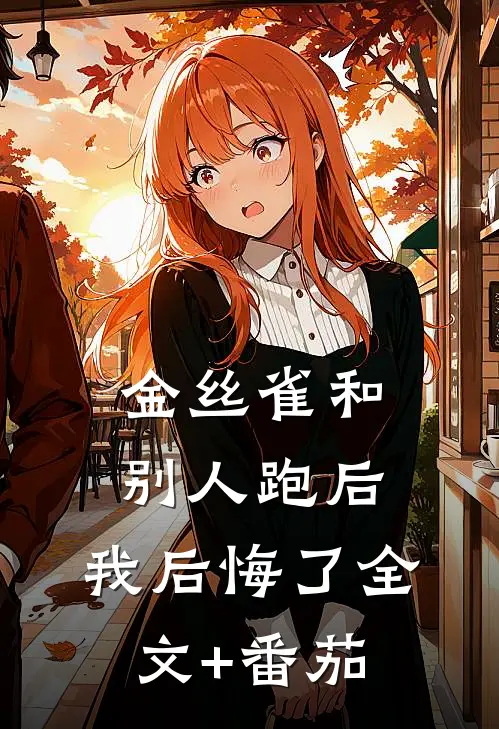 金丝雀和别人跑后，我后悔了全文+番茄