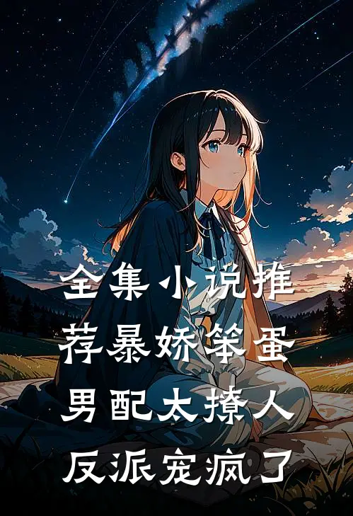 全集小说推荐暴娇笨蛋男配太撩人，反派宠疯了