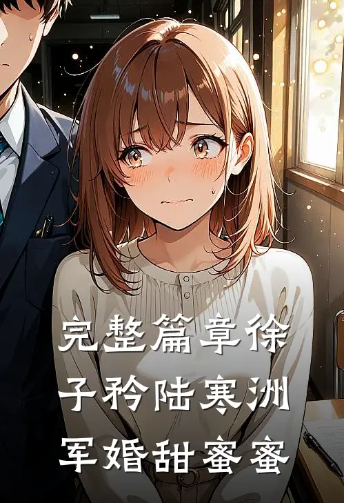 完整篇章徐子矜陆寒洲军婚甜蜜蜜