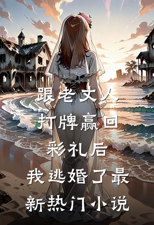 跟老丈人打牌赢回彩礼后，我逃婚了最新热门小说