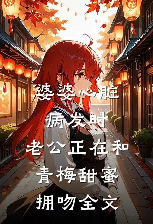 婆婆心脏病发时，老公正在和青梅甜蜜拥吻全文