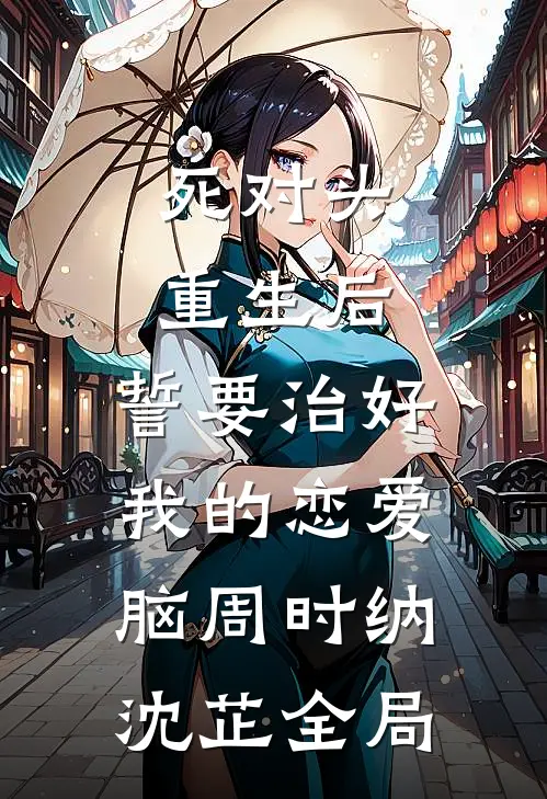 死对头重生后，誓要治好我的恋爱脑周时纳沈芷全局