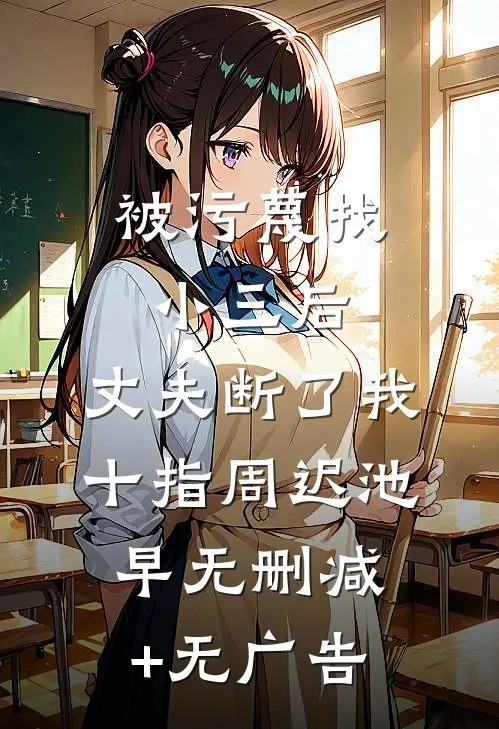 被污蔑找小三后，丈夫断了我十指周迟池早无删减+无广告
